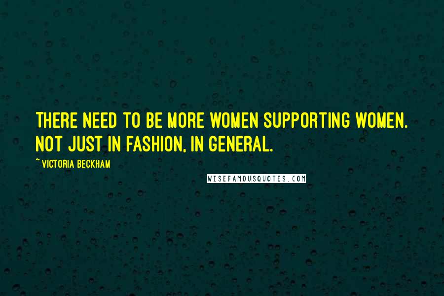 Victoria Beckham Quotes: There need to be more women supporting women. Not just in fashion, in general.