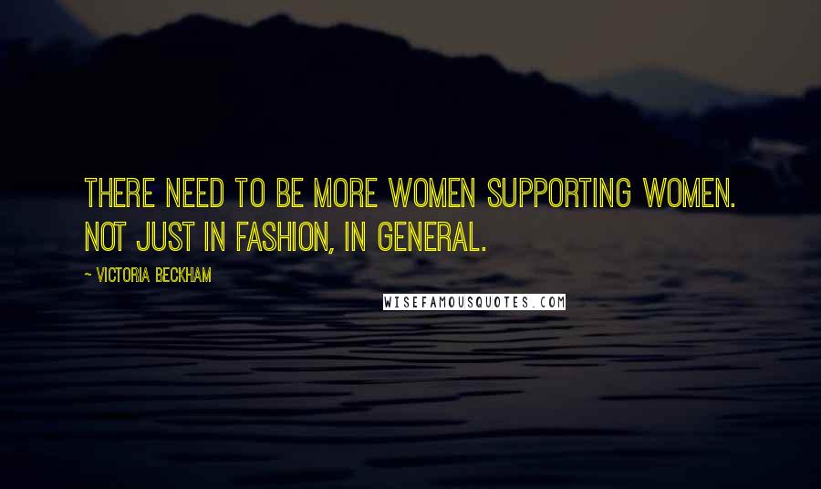 Victoria Beckham Quotes: There need to be more women supporting women. Not just in fashion, in general.