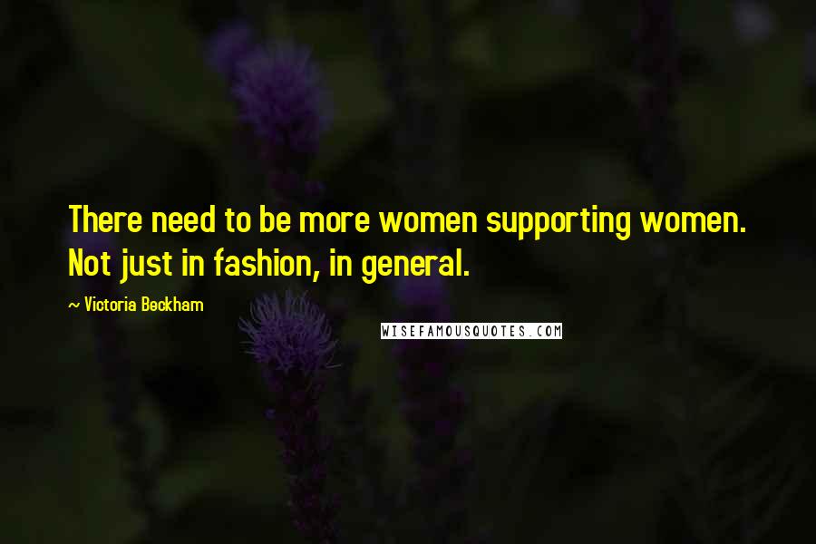 Victoria Beckham Quotes: There need to be more women supporting women. Not just in fashion, in general.