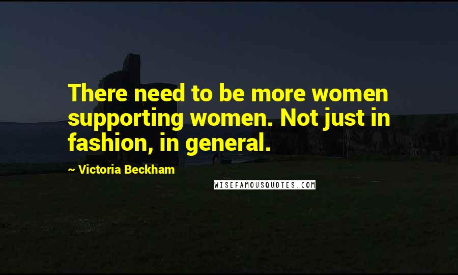 Victoria Beckham Quotes: There need to be more women supporting women. Not just in fashion, in general.