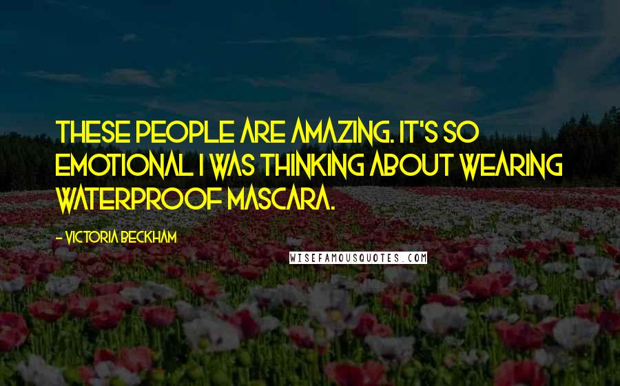 Victoria Beckham Quotes: These people are amazing. It's so emotional I was thinking about wearing waterproof mascara.