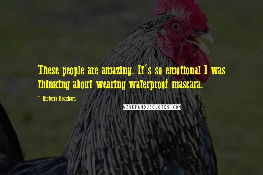 Victoria Beckham Quotes: These people are amazing. It's so emotional I was thinking about wearing waterproof mascara.