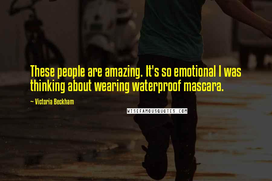 Victoria Beckham Quotes: These people are amazing. It's so emotional I was thinking about wearing waterproof mascara.