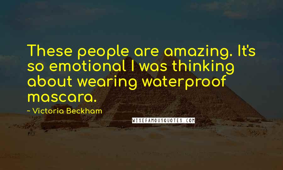 Victoria Beckham Quotes: These people are amazing. It's so emotional I was thinking about wearing waterproof mascara.