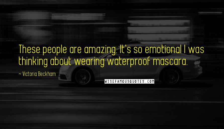 Victoria Beckham Quotes: These people are amazing. It's so emotional I was thinking about wearing waterproof mascara.