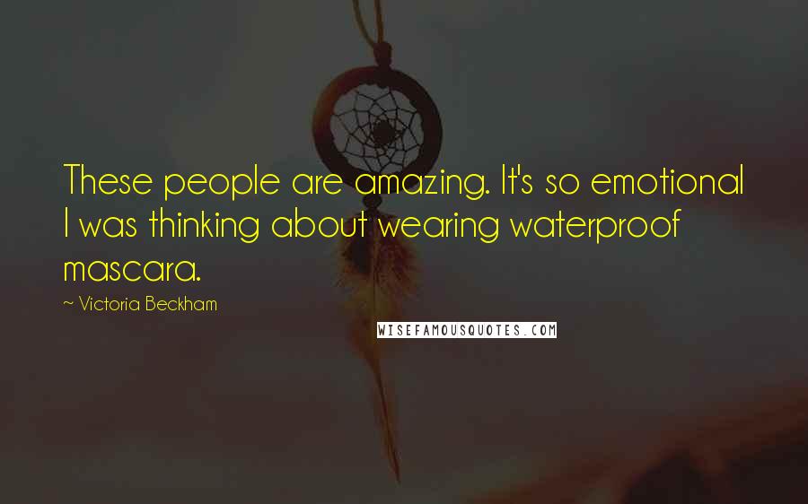 Victoria Beckham Quotes: These people are amazing. It's so emotional I was thinking about wearing waterproof mascara.