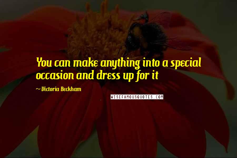 Victoria Beckham Quotes: You can make anything into a special occasion and dress up for it