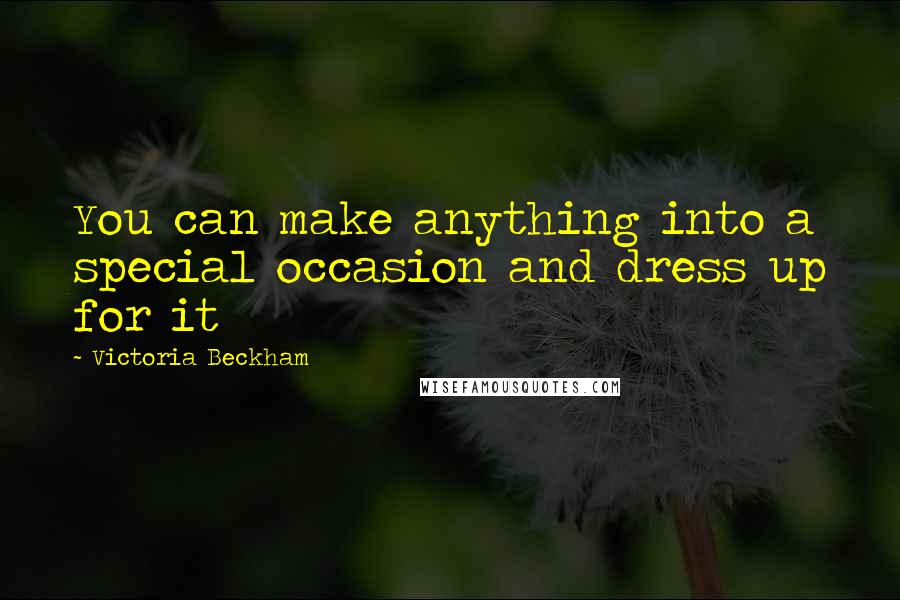 Victoria Beckham Quotes: You can make anything into a special occasion and dress up for it