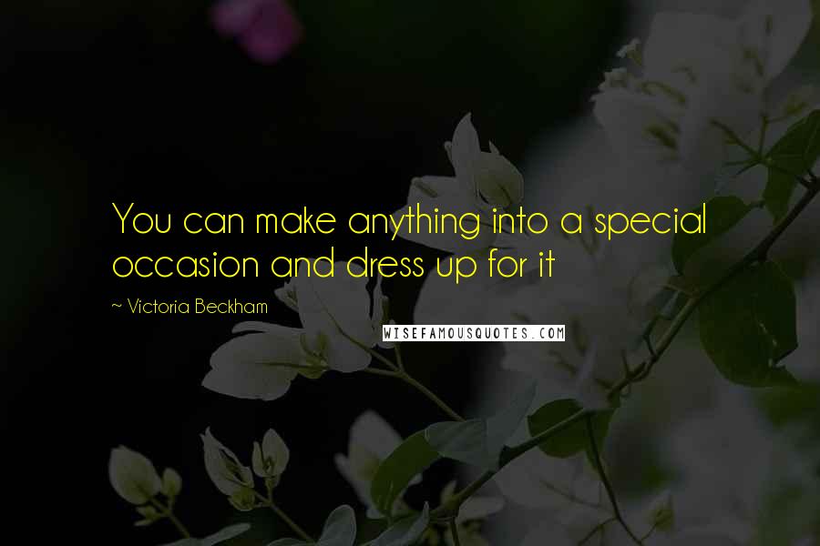 Victoria Beckham Quotes: You can make anything into a special occasion and dress up for it