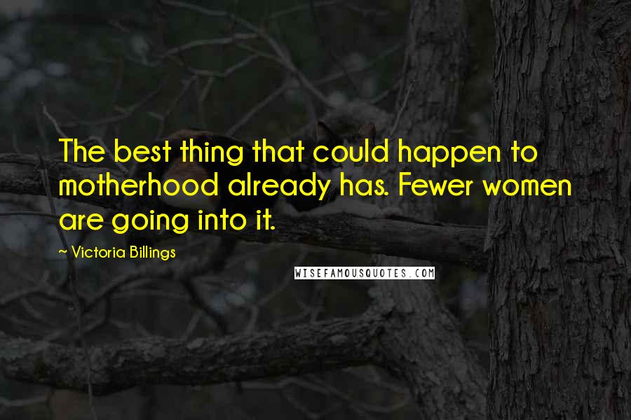 Victoria Billings Quotes: The best thing that could happen to motherhood already has. Fewer women are going into it.