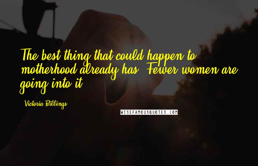 Victoria Billings Quotes: The best thing that could happen to motherhood already has. Fewer women are going into it.