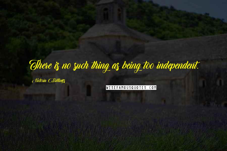 Victoria Billings Quotes: There is no such thing as being too independent.