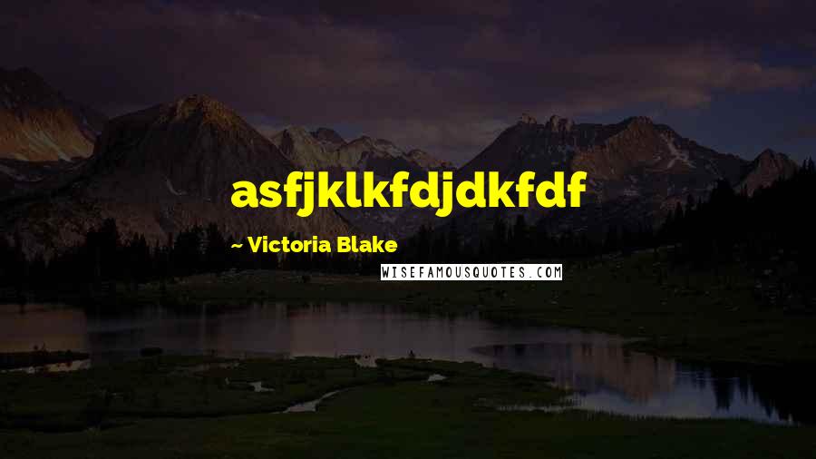 Victoria Blake Quotes: asfjklkfdjdkfdf