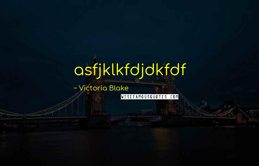 Victoria Blake Quotes: asfjklkfdjdkfdf