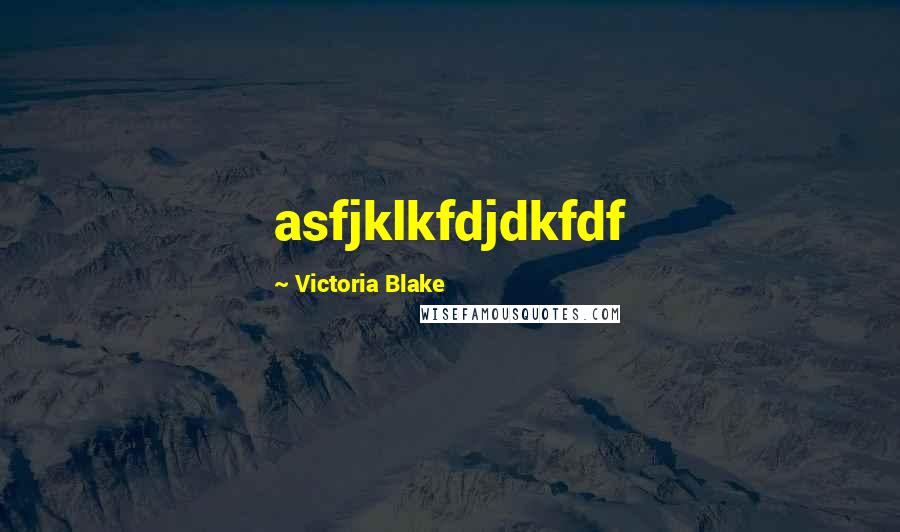 Victoria Blake Quotes: asfjklkfdjdkfdf