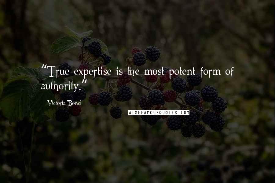 Victoria Bond Quotes: "True expertise is the most potent form of authority."