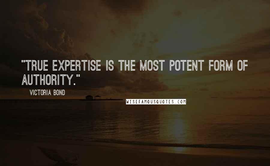 Victoria Bond Quotes: "True expertise is the most potent form of authority."