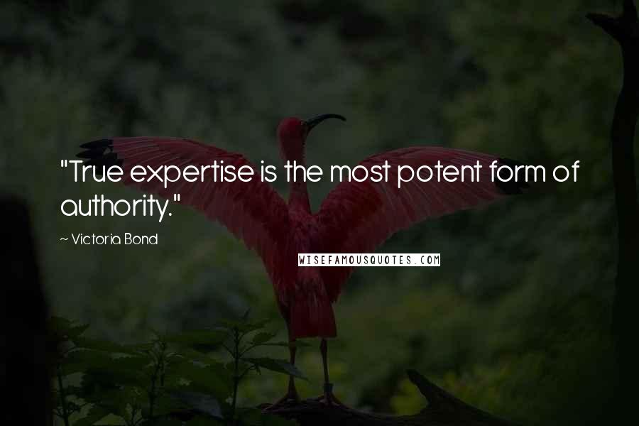 Victoria Bond Quotes: "True expertise is the most potent form of authority."