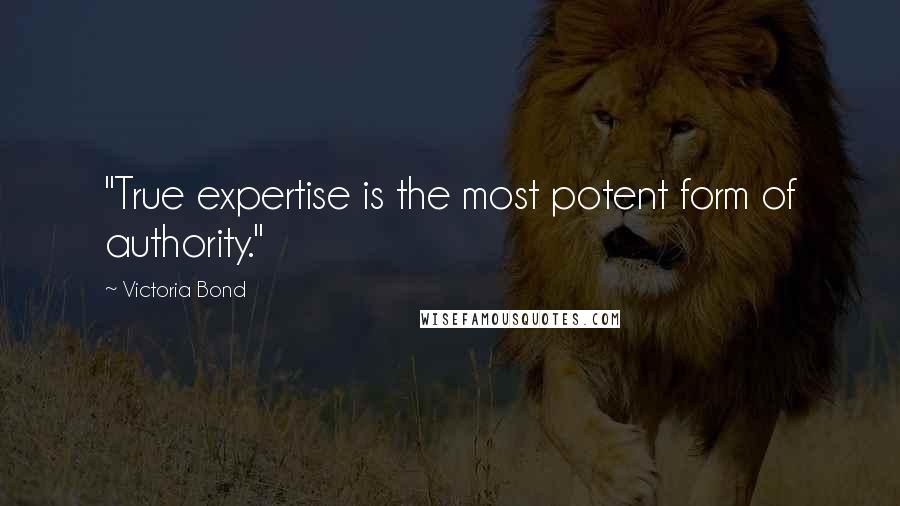 Victoria Bond Quotes: "True expertise is the most potent form of authority."