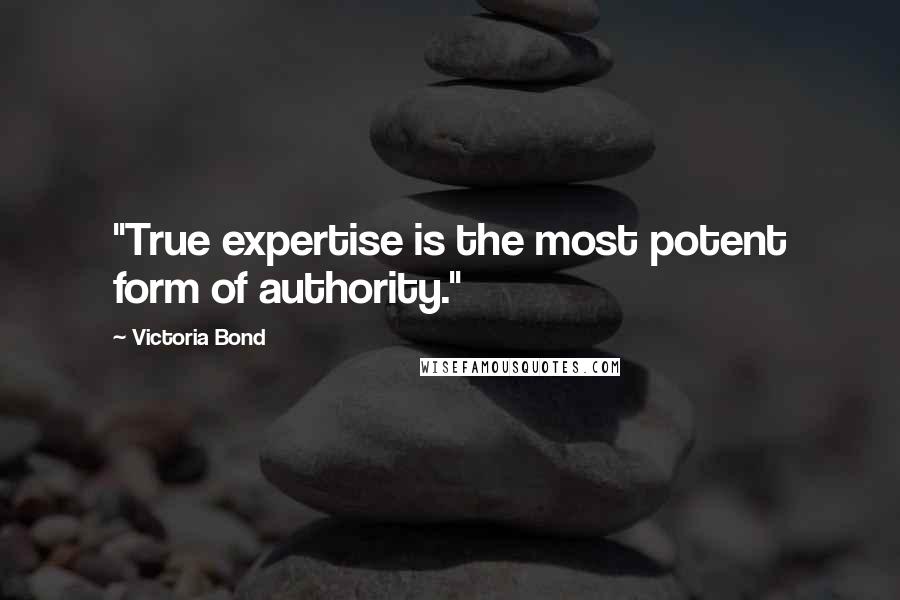 Victoria Bond Quotes: "True expertise is the most potent form of authority."