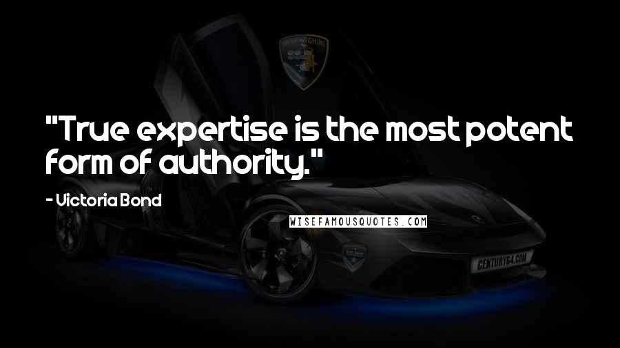 Victoria Bond Quotes: "True expertise is the most potent form of authority."