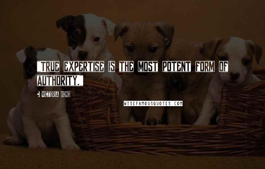 Victoria Bond Quotes: "True expertise is the most potent form of authority."