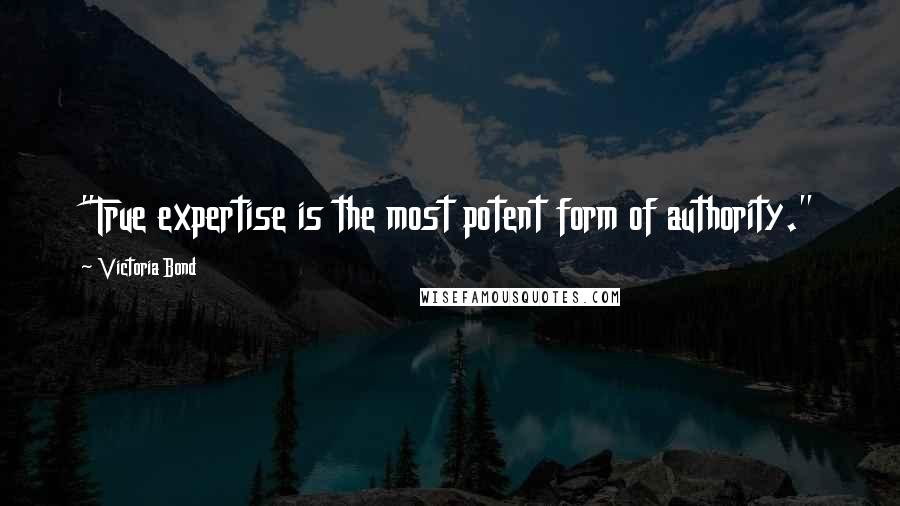 Victoria Bond Quotes: "True expertise is the most potent form of authority."