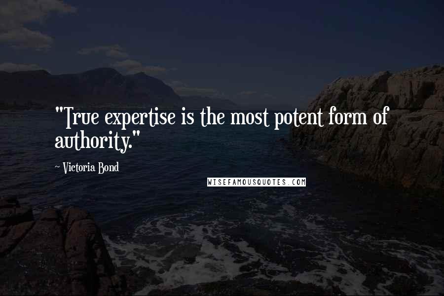 Victoria Bond Quotes: "True expertise is the most potent form of authority."