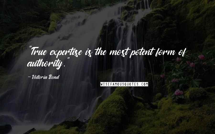 Victoria Bond Quotes: "True expertise is the most potent form of authority."