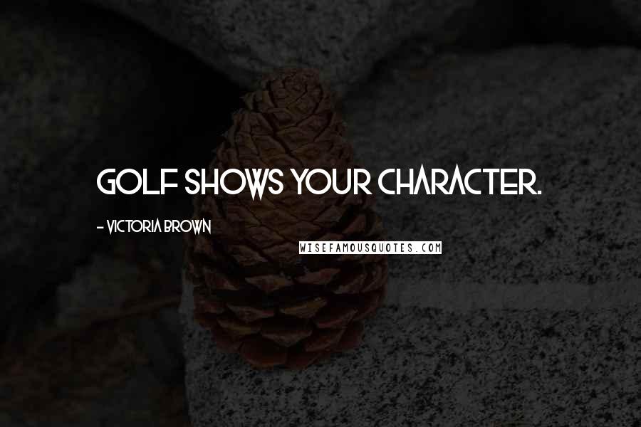 Victoria Brown Quotes: Golf shows your character.