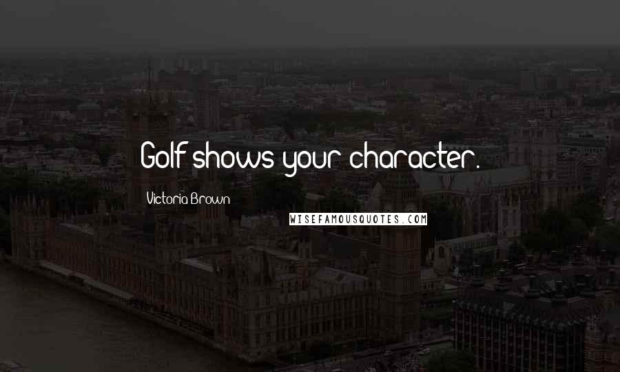 Victoria Brown Quotes: Golf shows your character.