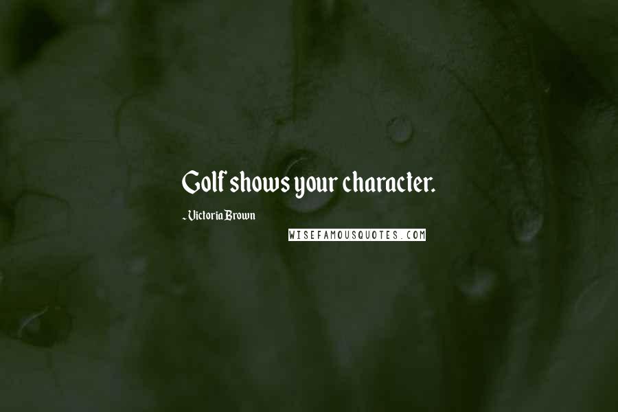 Victoria Brown Quotes: Golf shows your character.