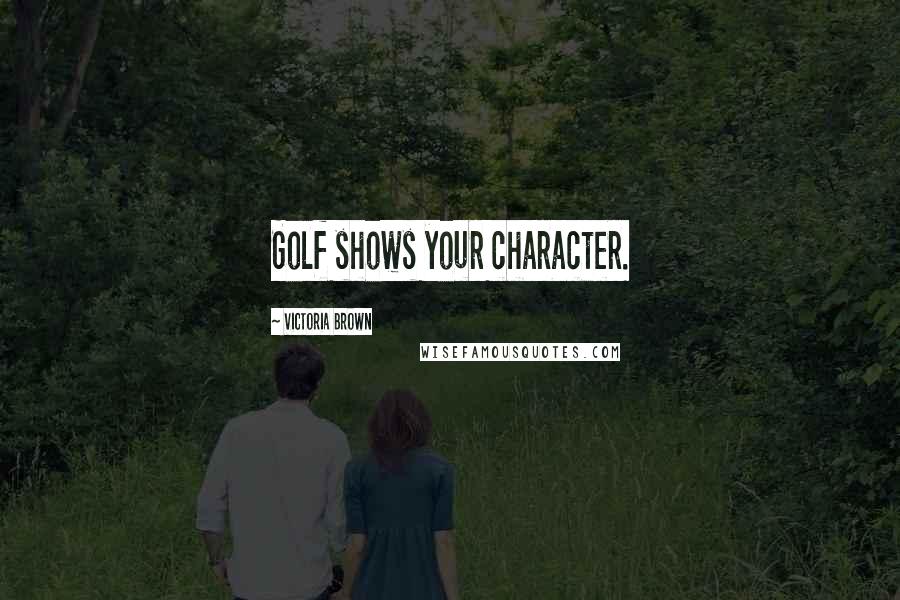 Victoria Brown Quotes: Golf shows your character.