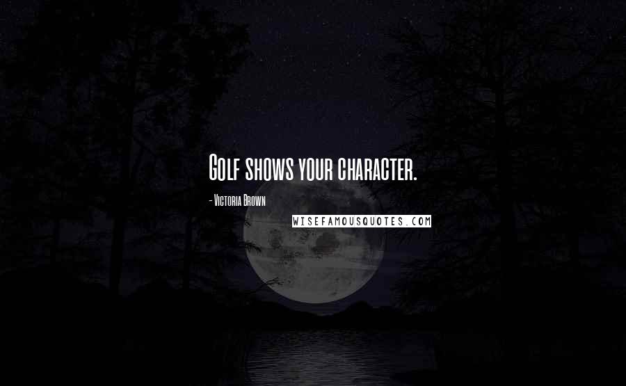 Victoria Brown Quotes: Golf shows your character.