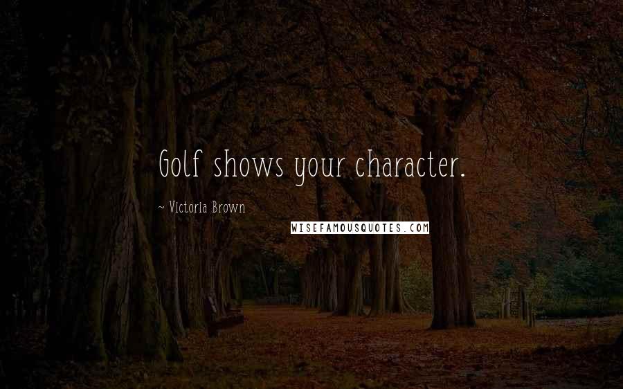 Victoria Brown Quotes: Golf shows your character.