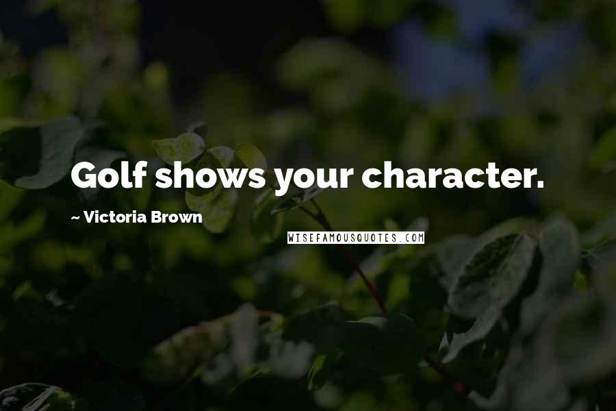 Victoria Brown Quotes: Golf shows your character.