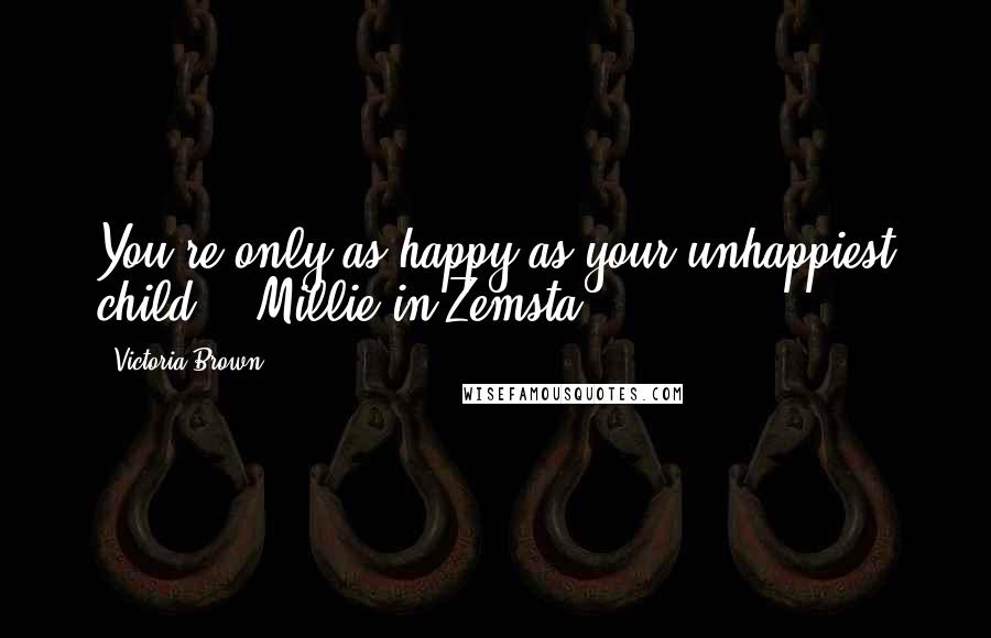 Victoria Brown Quotes: You're only as happy as your unhappiest child. --Millie in Zemsta