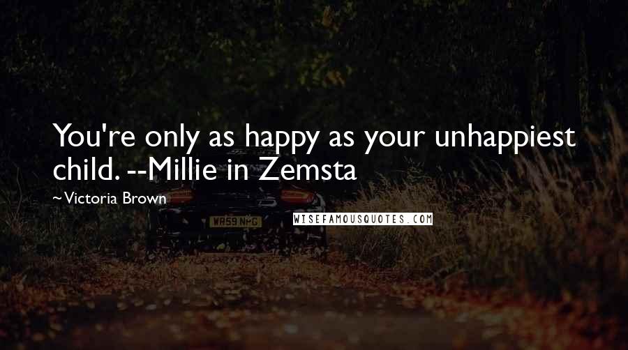 Victoria Brown Quotes: You're only as happy as your unhappiest child. --Millie in Zemsta