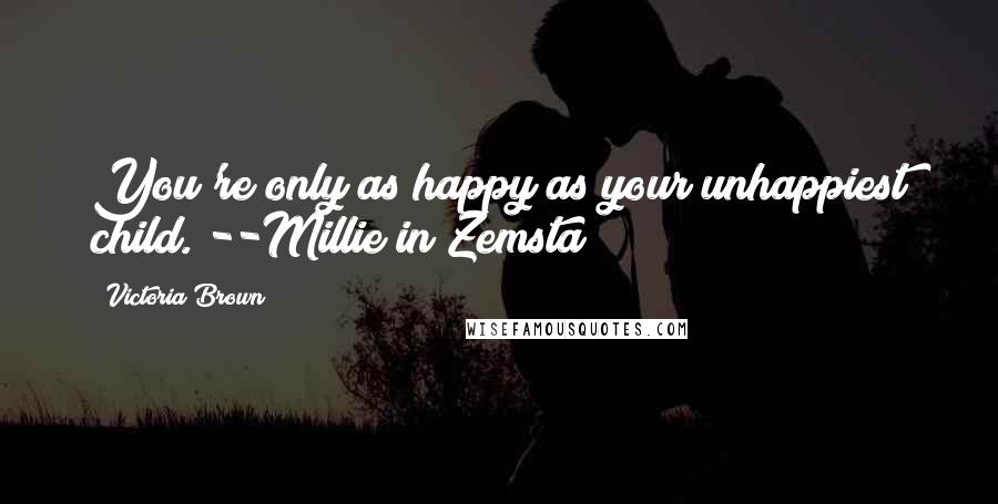 Victoria Brown Quotes: You're only as happy as your unhappiest child. --Millie in Zemsta