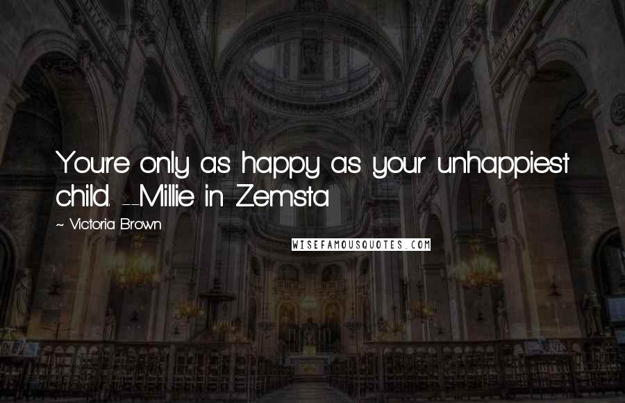 Victoria Brown Quotes: You're only as happy as your unhappiest child. --Millie in Zemsta