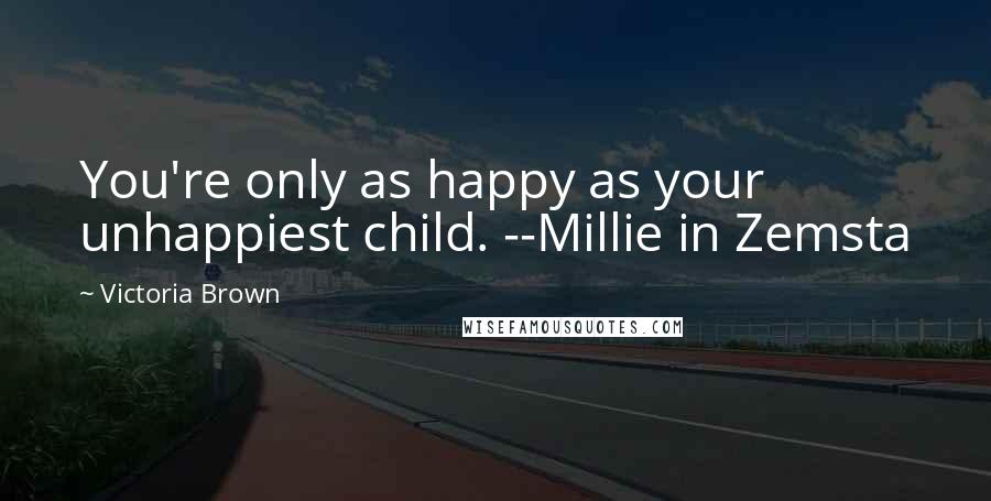 Victoria Brown Quotes: You're only as happy as your unhappiest child. --Millie in Zemsta