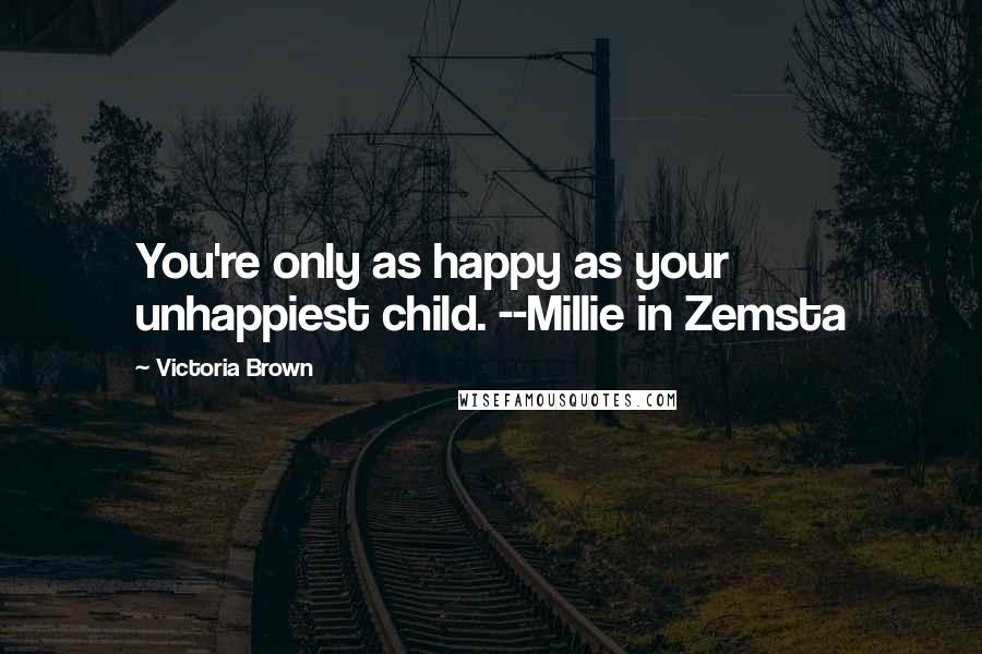 Victoria Brown Quotes: You're only as happy as your unhappiest child. --Millie in Zemsta