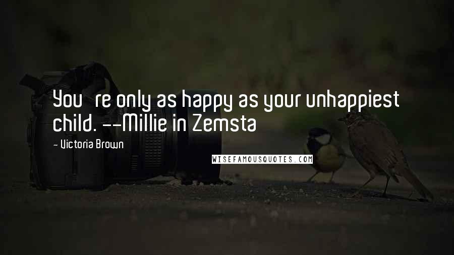 Victoria Brown Quotes: You're only as happy as your unhappiest child. --Millie in Zemsta