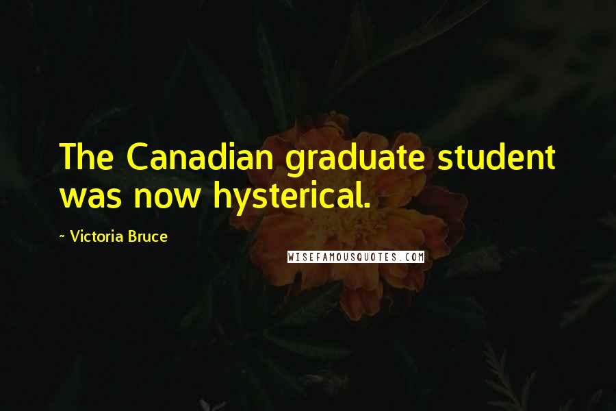 Victoria Bruce Quotes: The Canadian graduate student was now hysterical.
