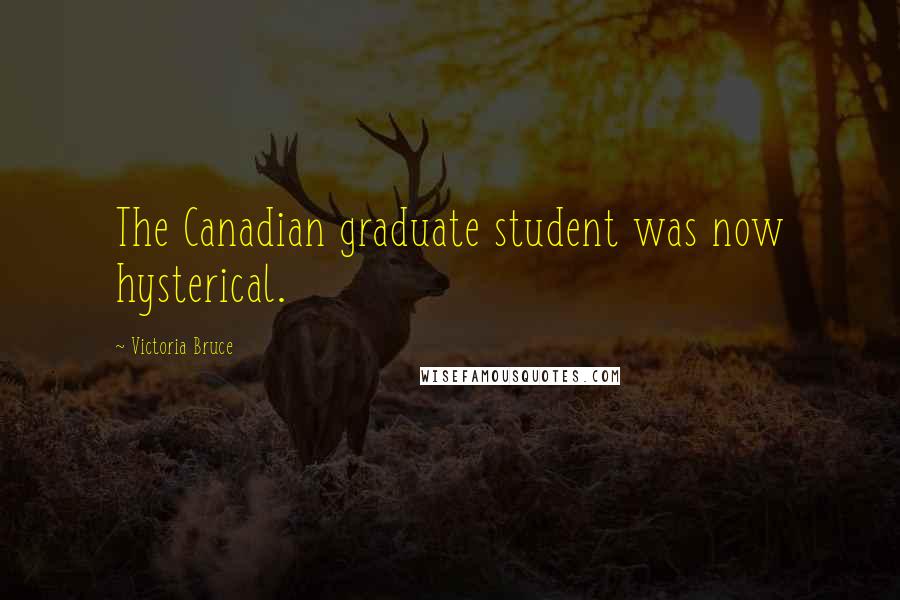 Victoria Bruce Quotes: The Canadian graduate student was now hysterical.