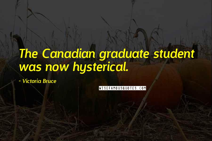 Victoria Bruce Quotes: The Canadian graduate student was now hysterical.