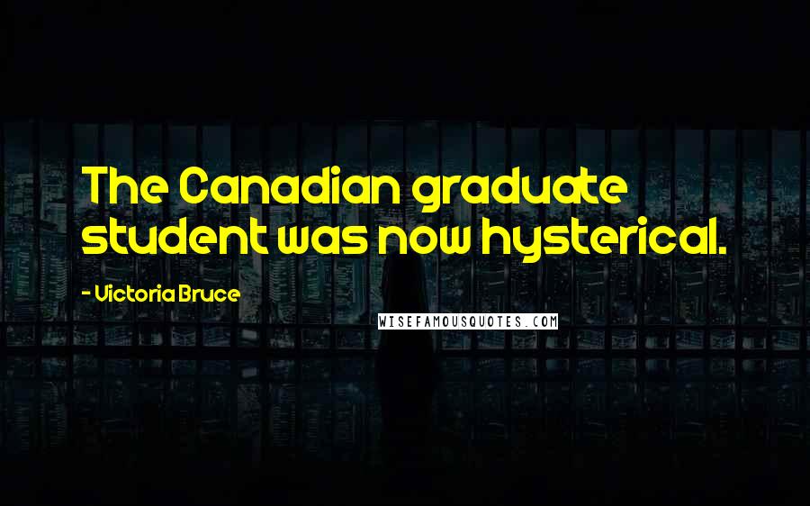 Victoria Bruce Quotes: The Canadian graduate student was now hysterical.