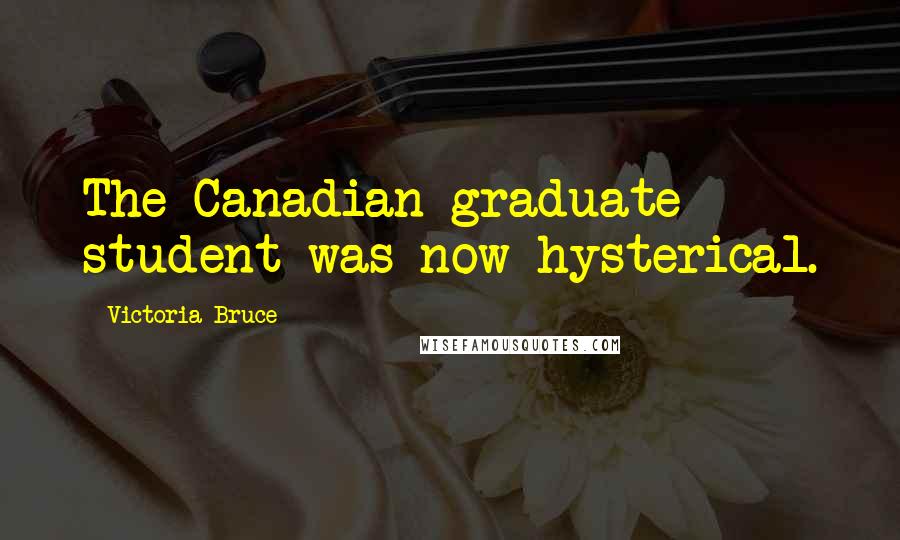 Victoria Bruce Quotes: The Canadian graduate student was now hysterical.
