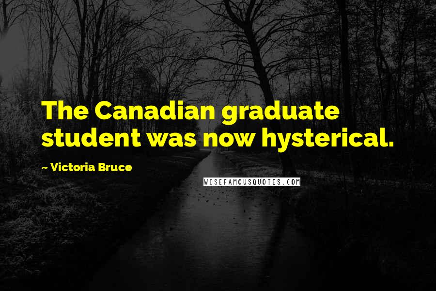 Victoria Bruce Quotes: The Canadian graduate student was now hysterical.