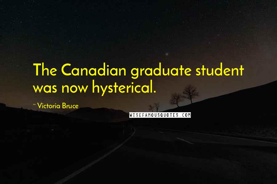 Victoria Bruce Quotes: The Canadian graduate student was now hysterical.